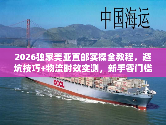 2026独家美亚直邮实操全教程，避坑技巧+物流时效实测，新手零门槛海淘