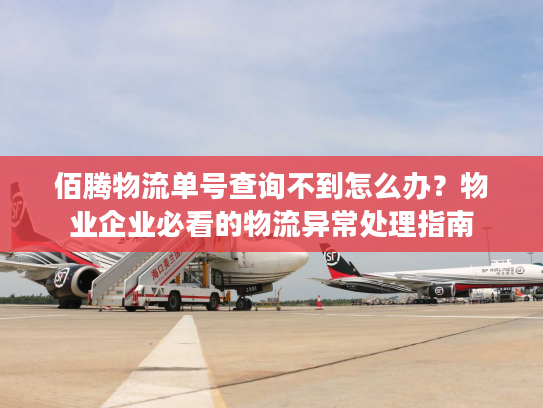 佰腾物流单号查询不到怎么办？物业企业必看的物流异常处理指南