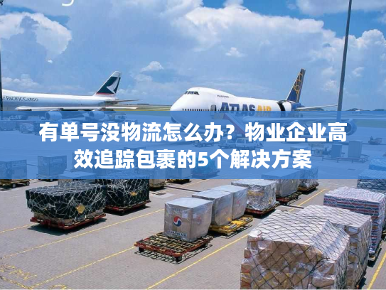 有单号没物流怎么办？物业企业高效追踪包裹的5个解决方案