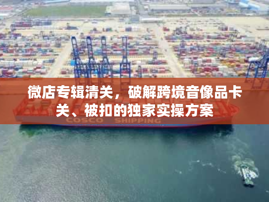 微店专辑清关，破解跨境音像品卡关、被扣的独家实操方案