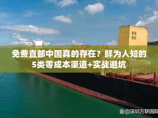 免费直邮中国真的存在？鲜为人知的5类零成本渠道+实战避坑