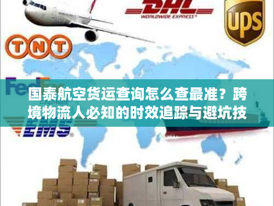 国泰航空货运查询怎么查最准？跨境物流人必知的时效追踪与避坑技巧