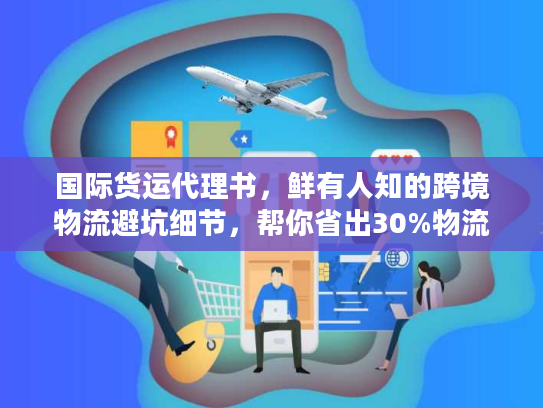 国际货运代理书，鲜有人知的跨境物流避坑细节，帮你省出30%物流成本