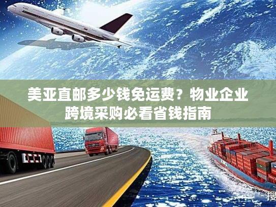美亚直邮多少钱免运费?物业企业跨境采购必看省钱指南 美亚直邮多少钱免运费?物业企业跨境采购必看省钱指南