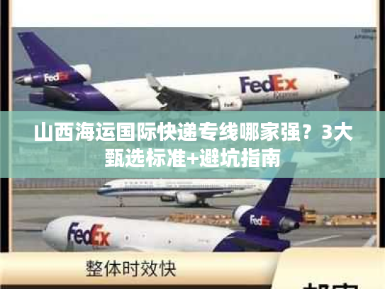 山西海运国际快递专线哪家强？3大甄选标准+避坑指南