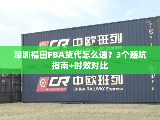 深圳福田FBA货代怎么选？3个避坑指南+时效对比