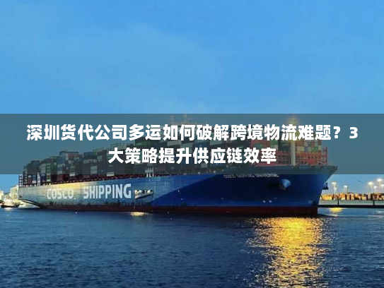 深圳货代公司多运如何破解跨境物流难题?3大策略提升供应链效率 深圳货代公司多运如何破解跨境物流难题?3大策略提升供应链效率