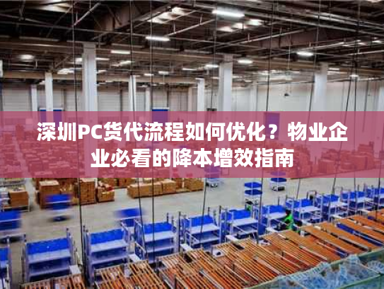 深圳PC货代流程如何优化?物业企业必看的降本增效指南 深圳PC货代流程如何优化?物业企业必看的降本增效指南