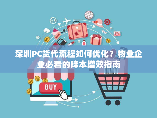深圳PC货代流程如何优化?物业企业必看的降本增效指南 深圳PC货代流程如何优化?物业企业必看的降本增效指南