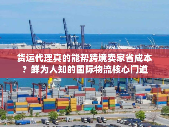 货运代理真的能帮跨境卖家省成本？鲜为人知的国际物流核心门道