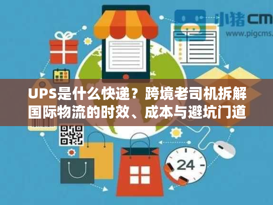 UPS是什么快递？跨境老司机拆解国际物流的时效、成本与避坑门道