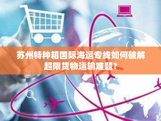 苏州特种箱国际海运专线如何破解超限货物运输难题？
