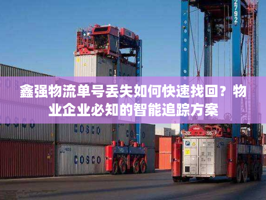 鑫强物流单号丢失如何快速找回？物业企业必知的智能追踪方案