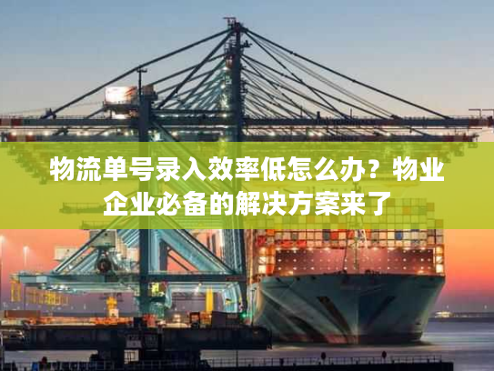 物流单号录入效率低怎么办？物业企业必备的解决方案来了