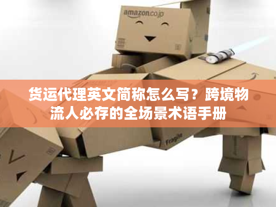 货运代理英文简称怎么写？跨境物流人必存的全场景术语手册