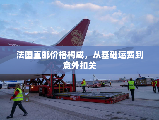 法国直邮价格构成,从基础运费到意外扣关 法国直邮价格构成,从基础运费到意外扣关