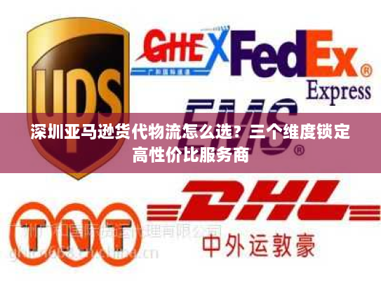 深圳亚马逊货代物流怎么选?三个维度锁定高性价比服务商 深圳亚马逊货代物流怎么选?三个维度锁定高性价比服务商