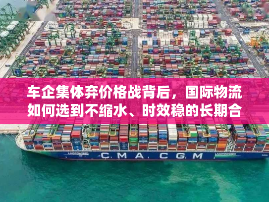 车企集体弃价格战背后，国际物流如何选到不缩水、时效稳的长期合作伙伴？
