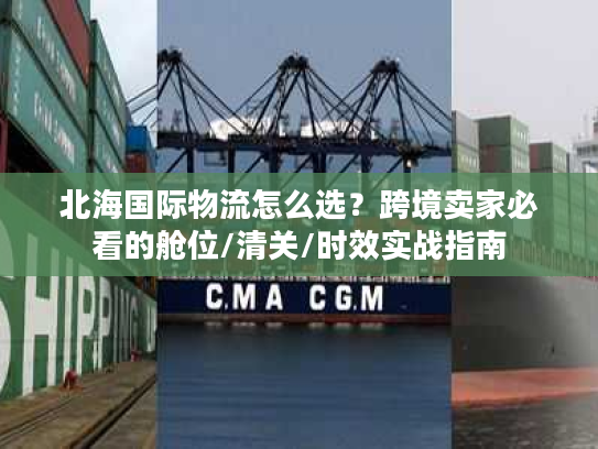 北海国际物流怎么选？跨境卖家必看的舱位/清关/时效实战指南