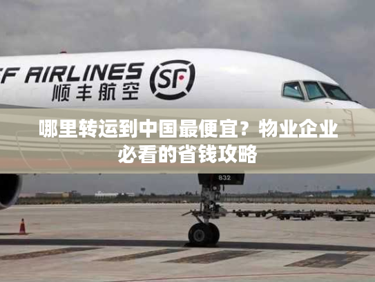 哪里转运到中国最便宜？物业企业必看的省钱攻略