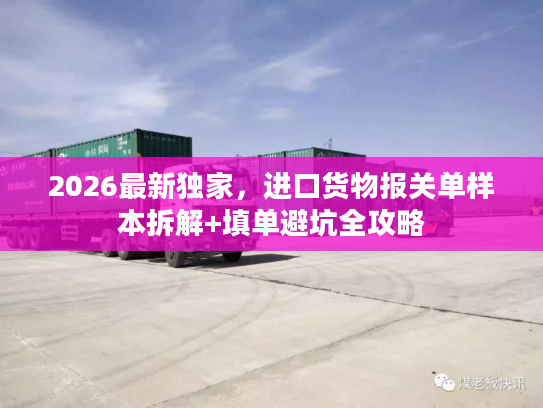 2026最新独家，进口货物报关单样本拆解+填单避坑全攻略