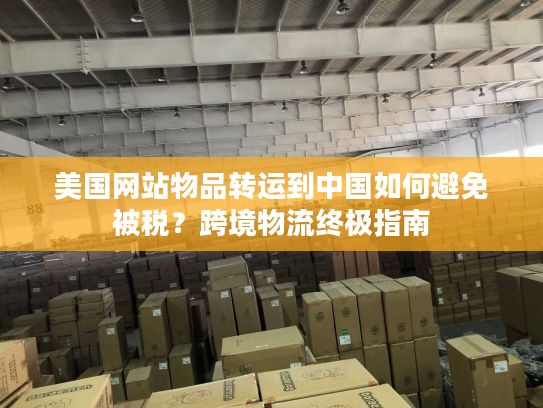 美国网站物品转运到中国如何避免被税？跨境物流终极指南