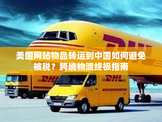 美国网站物品转运到中国如何避免被税？跨境物流终极指南