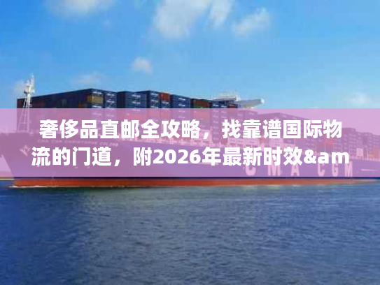 奢侈品直邮全攻略，找靠谱国际物流的门道，附2026年最新时效&避坑清单