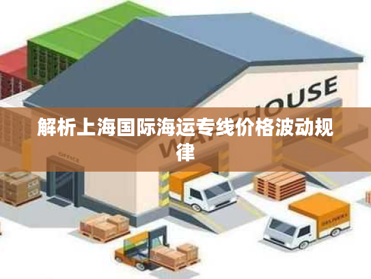 解析上海国际海运专线价格波动规律