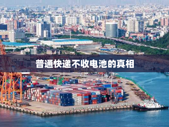 普通快递不收电池的真相