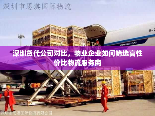 深圳货代公司对比，物业企业如何筛选高性价比物流服务商
