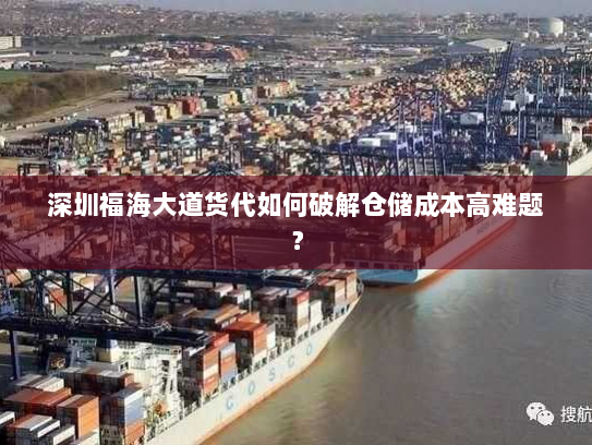 深圳福海大道货代如何破解仓储成本高难题？