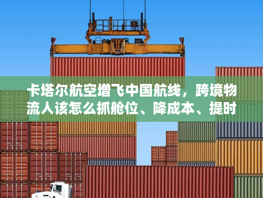 卡塔尔航空增飞中国航线，跨境物流人该怎么抓舱位、降成本、提时效？