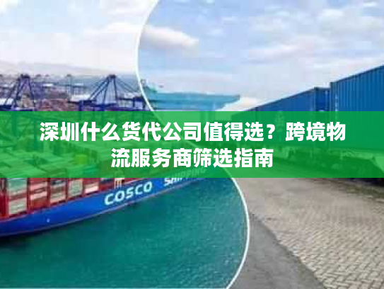 深圳什么货代公司值得选？跨境物流服务商筛选指南