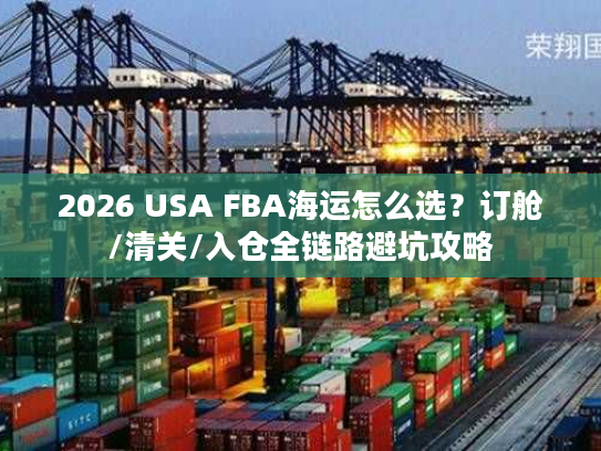2026 USA FBA海运怎么选？订舱/清关/入仓全链路避坑攻略