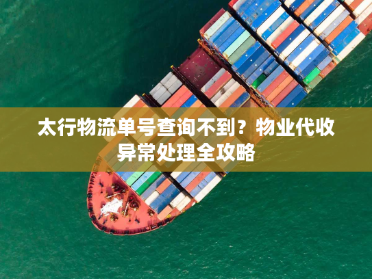 太行物流单号查询不到？物业代收异常处理全攻略
