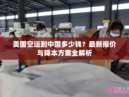 美国空运到中国多少钱？最新报价与降本方案全解析