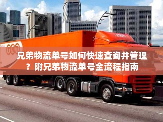 兄弟物流单号如何快速查询并管理?附兄弟物流单号全流程指南 兄弟物流单号如何快速查询并管理?附兄弟物流单号全流程指南