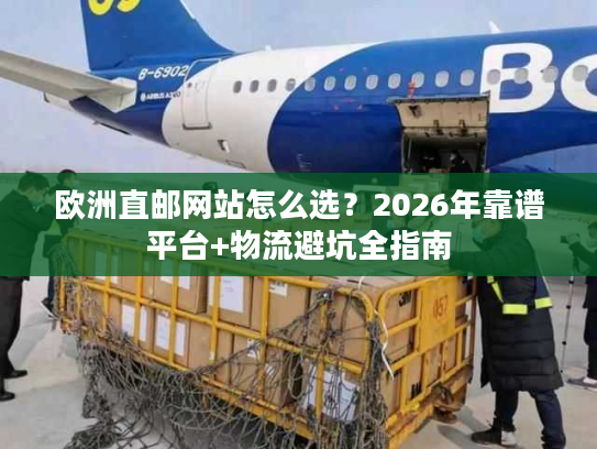 欧洲直邮网站怎么选？2026年靠谱平台+物流避坑全指南