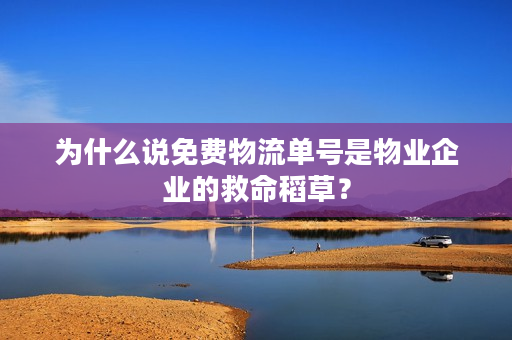 为什么说免费物流单号是物业企业的救命稻草？