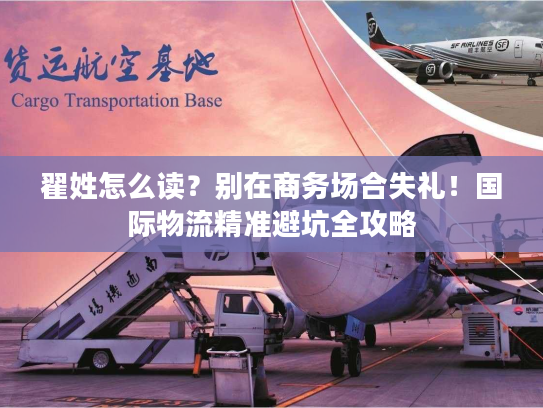 翟姓怎么读？别在商务场合失礼！国际物流精准避坑全攻略