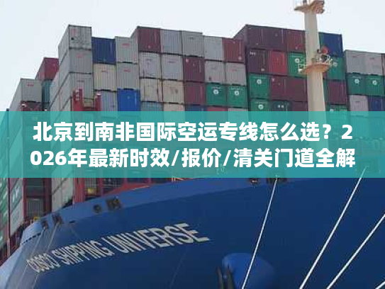 北京到南非国际空运专线怎么选？2026年最新时效/报价/清关门道全解析