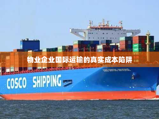 物业企业国际运输的真实成本陷阱