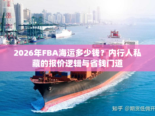 2026年FBA海运多少钱？内行人私藏的报价逻辑与省钱门道