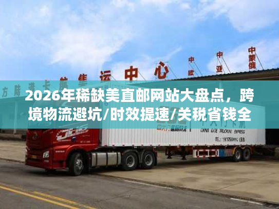 2026年稀缺美直邮网站大盘点，跨境物流避坑/时效提速/关税省钱全指南