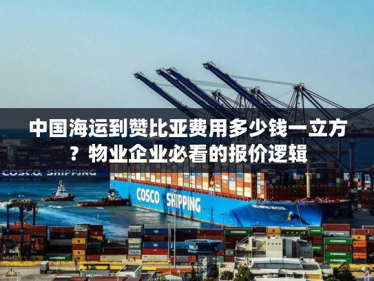 中国海运到赞比亚费用多少钱一立方？物业企业必看的报价逻辑