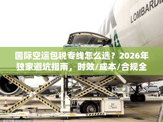 国际空运包税专线怎么选？2026年独家避坑指南，时效/成本/合规全解析