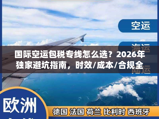 国际空运包税专线怎么选？2026年独家避坑指南，时效/成本/合规全解析