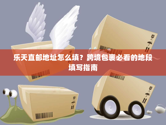 乐天直邮地址怎么填?跨境包裹必看的地段填写指南 乐天直邮地址怎么填?跨境包裹必看的地段填写指南