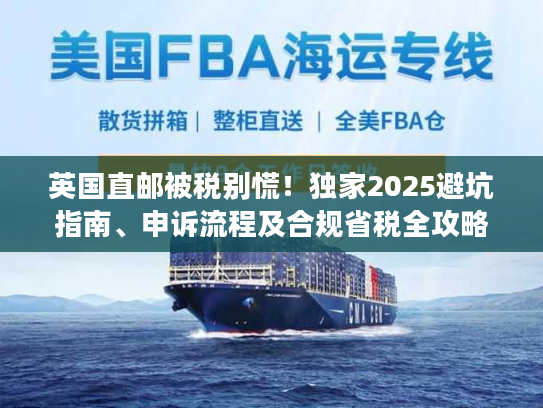 英国直邮被税别慌！独家2025避坑指南、申诉流程及合规省税全攻略